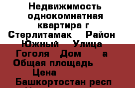 Недвижимость однокомнатная квартира г. Стерлитамак  › Район ­ Южный  › Улица ­ Гоголя › Дом ­ 130а › Общая площадь ­ 36 › Цена ­ 110 000 - Башкортостан респ. Недвижимость » Квартиры продажа   . Башкортостан респ.